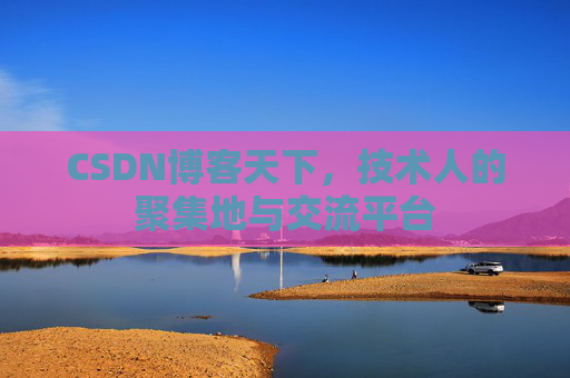 CSDN博客天下,技术人的聚集地与交流平台